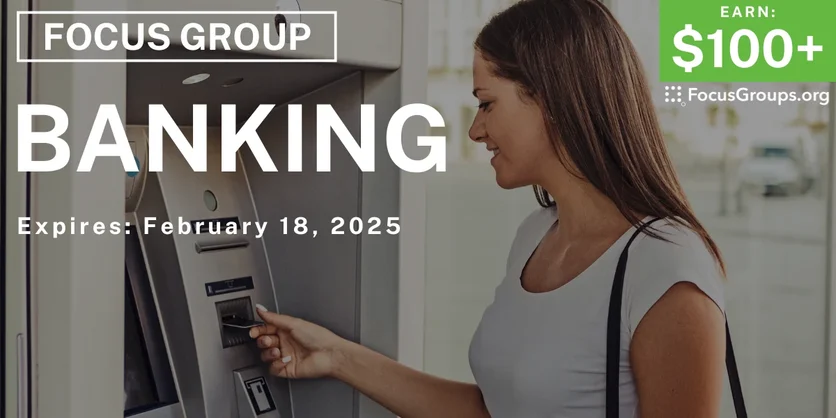 Focus Group on Banking - $100+ - 02/06/2025