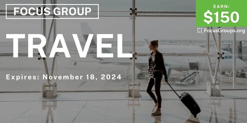 Focus Group on Travel - $150 - 10/31/2024